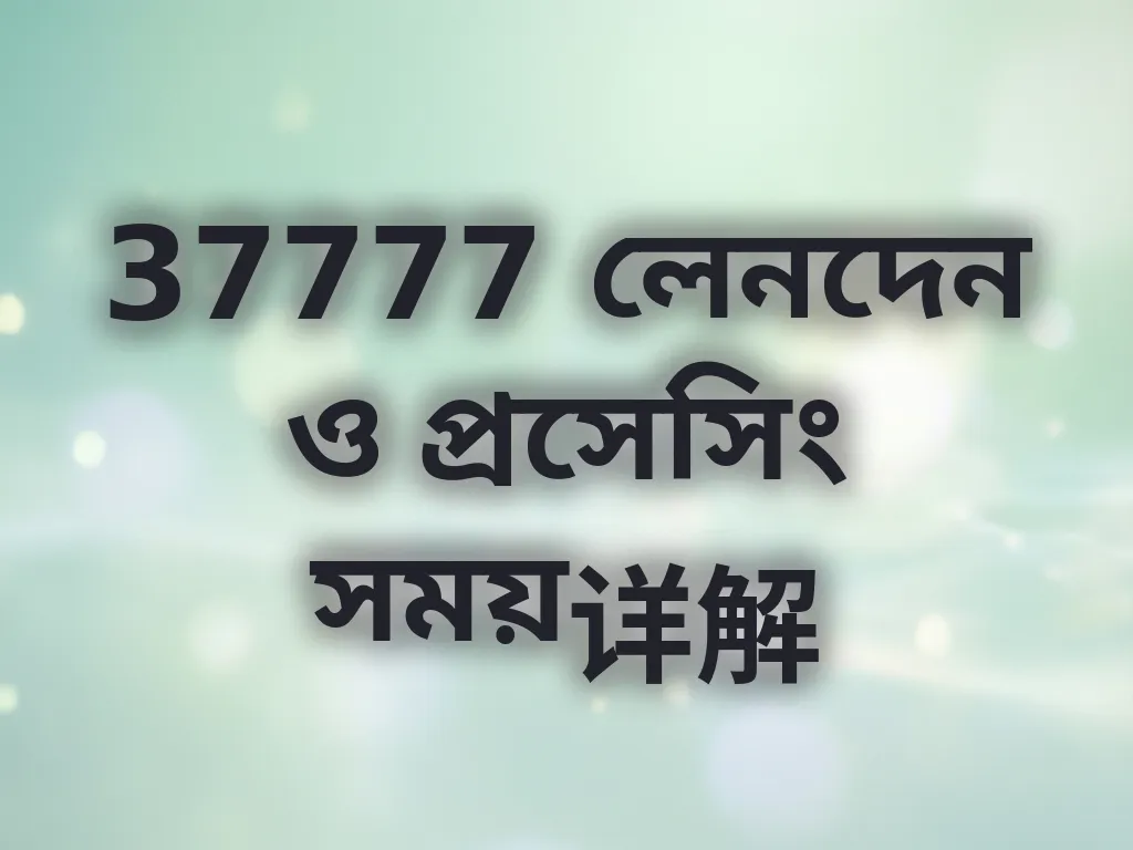 37777 লেনদেন ও প্রসেসিং সময়详解