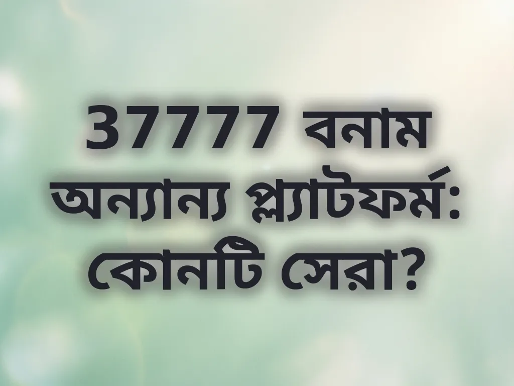 37777 বনাম অন্যান্য প্ল্যাটফর্ম: কোনটি সেরা?
