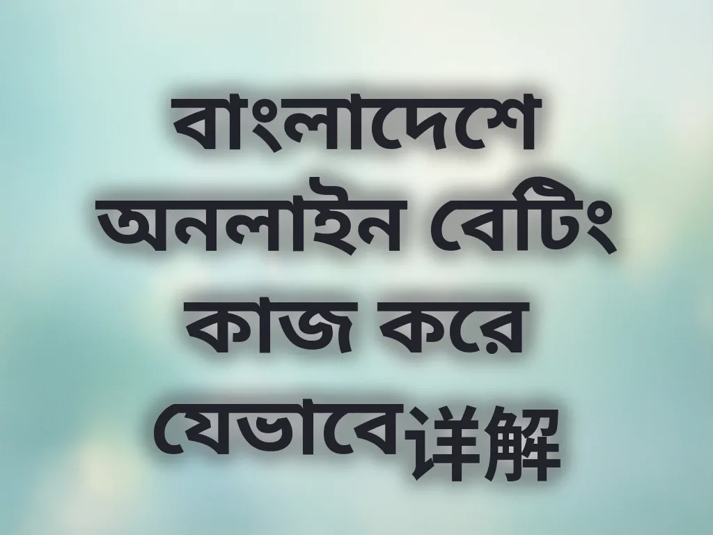 বাংলাদেশে অনলাইন বেটিং কাজ করে যেভাবে详解